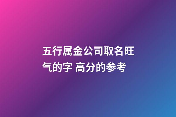 五行属金公司取名旺气的字 高分的参考-第1张-公司起名-玄机派